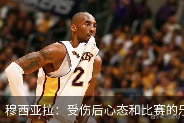 穆西亚拉：受伤后心态和比赛的乐趣是最难找回的，但也是最重要的